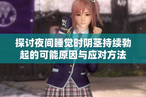 探讨夜间睡觉时阴茎持续勃起的可能原因与应对方法