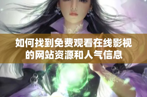 如何找到免费观看在线影视的网站资源和人气信息