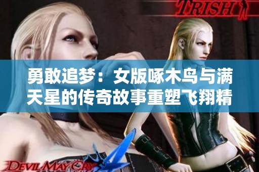 勇敢追梦：女版啄木鸟与满天星的传奇故事重塑飞翔精神
