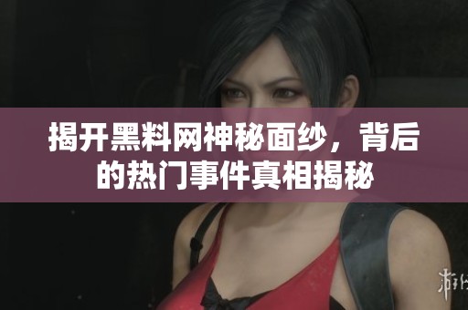 揭开黑料网神秘面纱，背后的热门事件真相揭秘