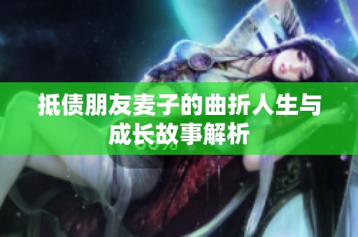 抵债朋友麦子的曲折人生与成长故事解析