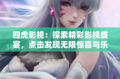 四虎影视：探索精彩影视盛宴，点击发现无限惊喜与乐趣