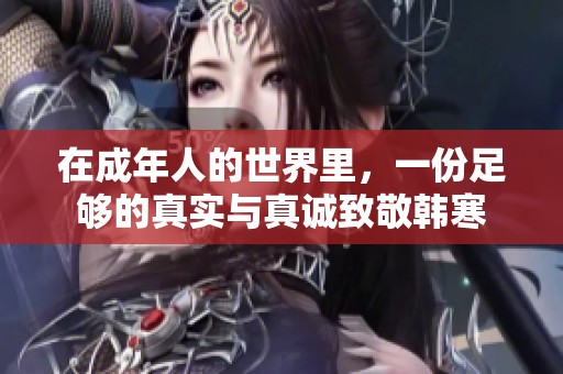 在成年人的世界里，一份足够的真实与真诚致敬韩寒