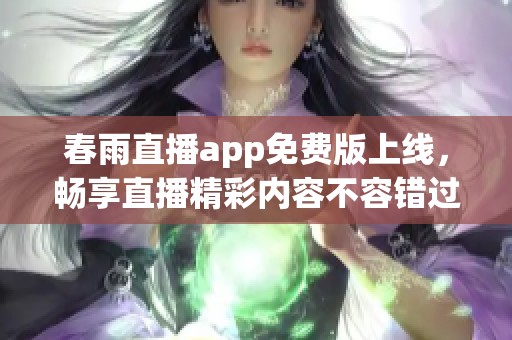 春雨直播app免费版上线，畅享直播精彩内容不容错过