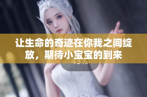 让生命的奇迹在你我之间绽放，期待小宝宝的到来