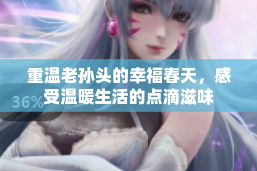 重温老孙头的幸福春天，感受温暖生活的点滴滋味