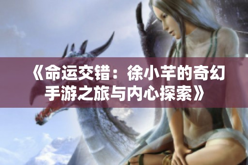 《命运交错：徐小芊的奇幻手游之旅与内心探索》