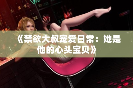 《禁欲大叔宠爱日常：她是他的心头宝贝》