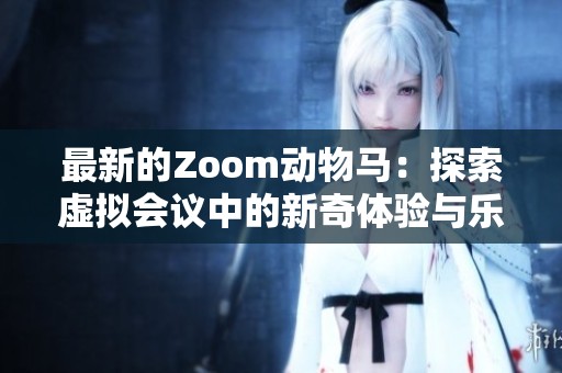 最新的Zoom动物马：探索虚拟会议中的新奇体验与乐趣