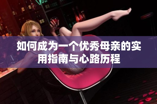 如何成为一个优秀母亲的实用指南与心路历程