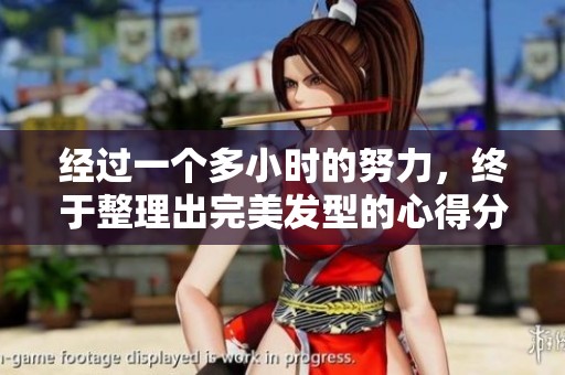 经过一个多小时的努力，终于整理出完美发型的心得分享