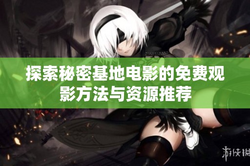 探索秘密基地电影的免费观影方法与资源推荐