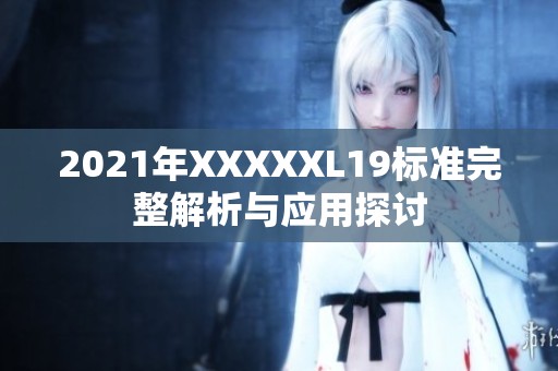 2021年XXXXXL19标准完整解析与应用探讨