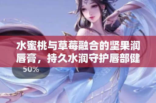 水蜜桃与草莓融合的坚果润唇膏，持久水润守护唇部健康