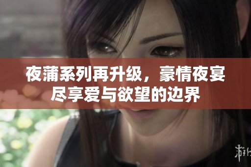 夜蒲系列再升级，豪情夜宴尽享爱与欲望的边界