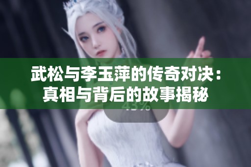 武松与李玉萍的传奇对决：真相与背后的故事揭秘