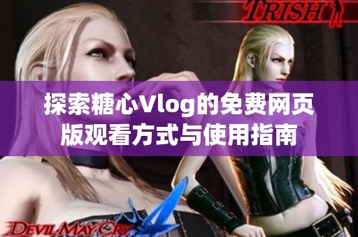 探索糖心Vlog的免费网页版观看方式与使用指南