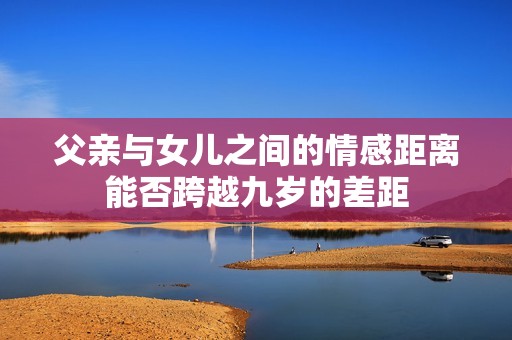 父亲与女儿之间的情感距离能否跨越九岁的差距