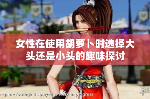 女性在使用胡萝卜时选择大头还是小头的趣味探讨