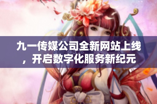九一传媒公司全新网站上线，开启数字化服务新纪元