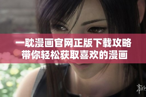 一耽漫画官网正版下载攻略 带你轻松获取喜欢的漫画