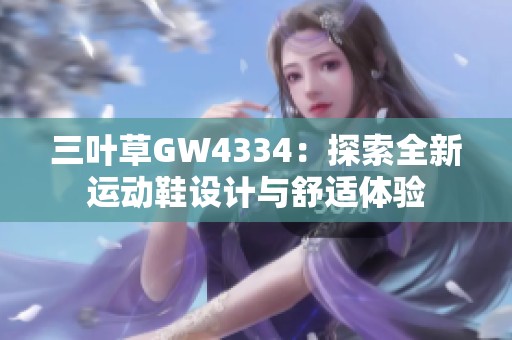 三叶草GW4334：探索全新运动鞋设计与舒适体验