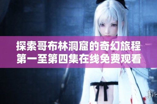 探索哥布林洞窟的奇幻旅程第一至第四集在线免费观看