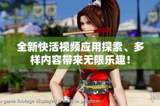 全新快活视频应用探索、多样内容带来无限乐趣！