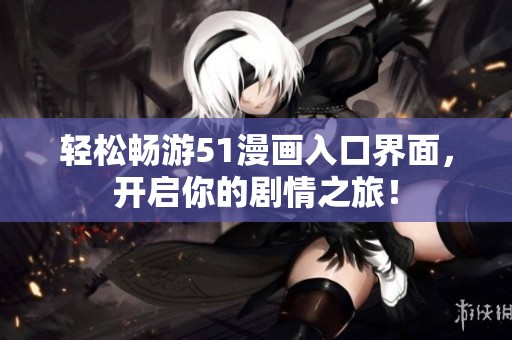 轻松畅游51漫画入口界面，开启你的剧情之旅！