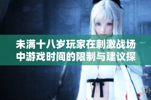 未满十八岁玩家在刺激战场中游戏时间的限制与建议探讨