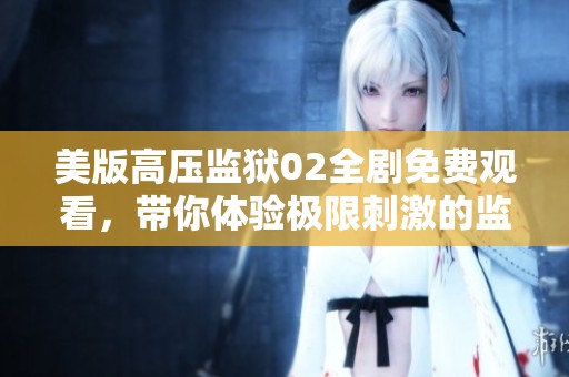 美版高压监狱02全剧免费观看，带你体验极限刺激的监狱生活