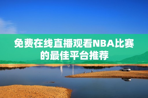 免费在线直播观看NBA比赛的最佳平台推荐