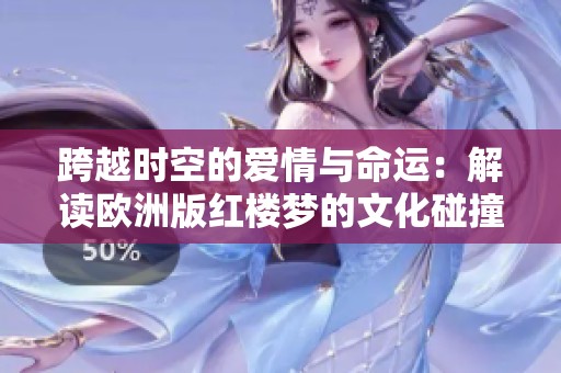 跨越时空的爱情与命运：解读欧洲版红楼梦的文化碰撞