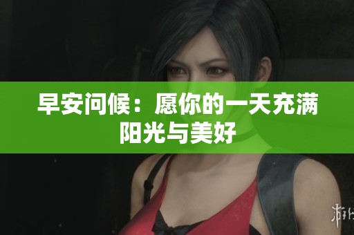早安问候：愿你的一天充满阳光与美好