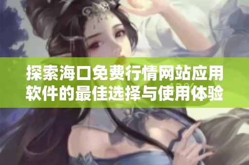 探索海口免费行情网站应用软件的最佳选择与使用体验