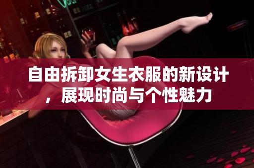 自由拆卸女生衣服的新设计，展现时尚与个性魅力
