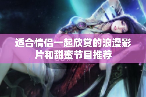 适合情侣一起欣赏的浪漫影片和甜蜜节目推荐