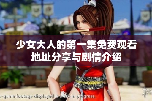 少女大人的第一集免费观看地址分享与剧情介绍