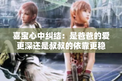 喜宝心中纠结：是爸爸的爱更深还是叔叔的依靠更稳