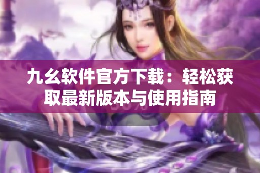 九幺软件官方下载：轻松获取最新版本与使用指南