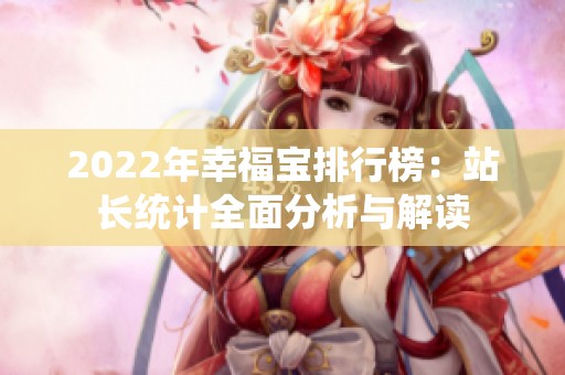 2022年幸福宝排行榜：站长统计全面分析与解读