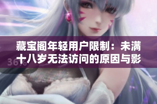 藏宝阁年轻用户限制：未满十八岁无法访问的原因与影响