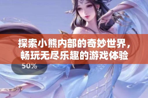探索小熊内部的奇妙世界，畅玩无尽乐趣的游戏体验