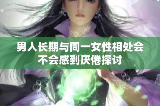 男人长期与同一女性相处会不会感到厌倦探讨