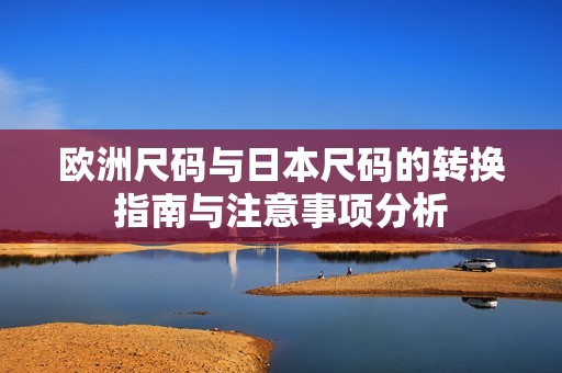 欧洲尺码与日本尺码的转换指南与注意事项分析