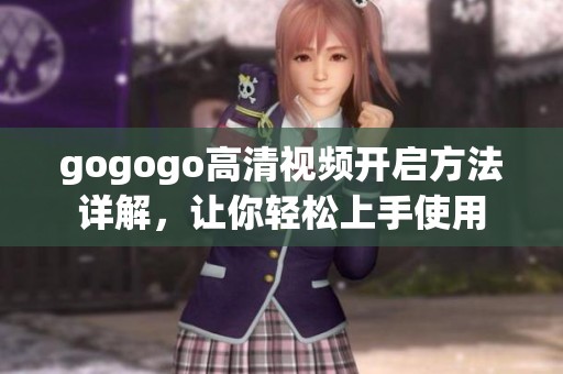 gogogo高清视频开启方法详解，让你轻松上手使用