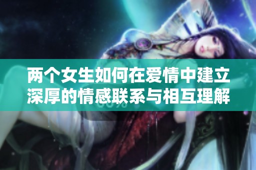 两个女生如何在爱情中建立深厚的情感联系与相互理解
