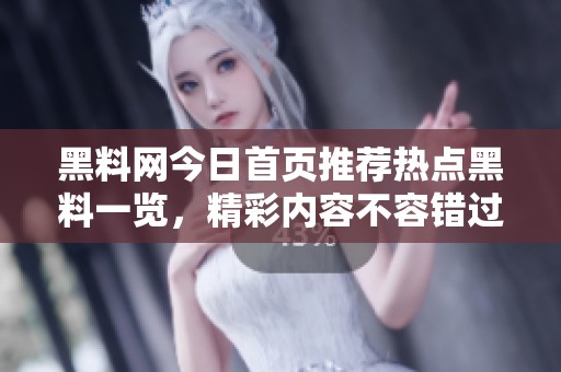 黑料网今日首页推荐热点黑料一览，精彩内容不容错过