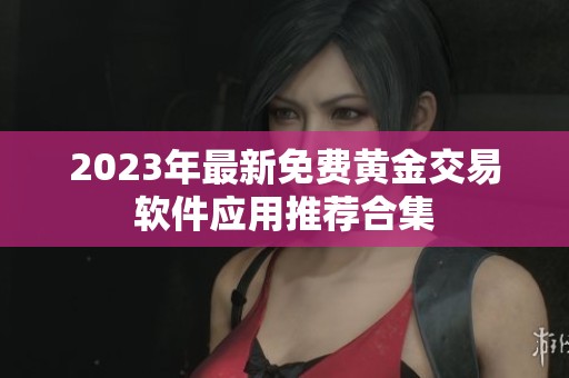 2023年最新免费黄金交易软件应用推荐合集