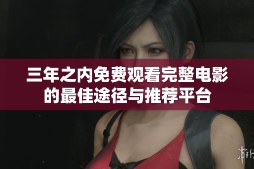 三年之内免费观看完整电影的最佳途径与推荐平台